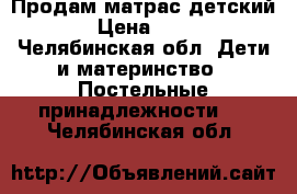 Продам матрас детский  › Цена ­ 500 - Челябинская обл. Дети и материнство » Постельные принадлежности   . Челябинская обл.